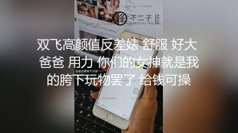 双飞高颜值反差婊 舒服 好大 爸爸 用力 你们的女神就是我的胯下玩物罢了 给钱可操