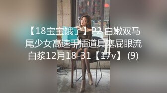 【18宝宝饿了】P2 白嫩双马尾少女高速手插道具塞屁眼流白浆12月18-31【17v】 (9)